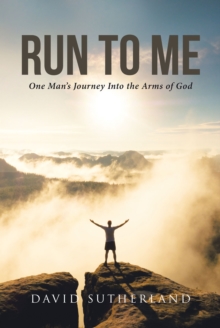 Run To Me : One Man's Journey Into the Arms of God