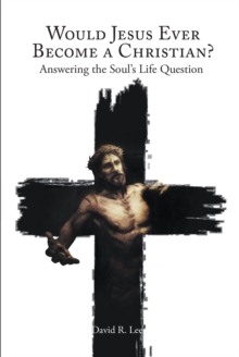 Would Jesus Ever Become a Christian : Answering the Soul's Life Question