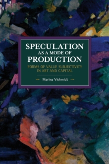 Speculation as a Mode of Production : Forms of Value Subjectivity in Art and Capital