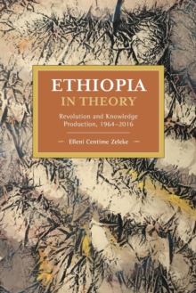 Ethiopia in Theory : Revolution and Knowledge Production, 1964-2016