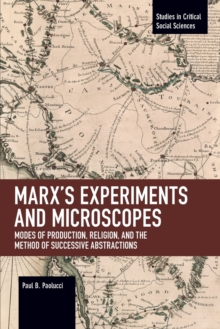 Marxs Experiments and Microscopes : Modes of Production, Religion, and the Method of Successive Abstractions