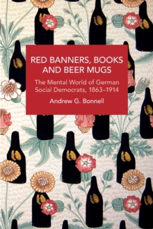 Red Banners, Books and Beer Mugs : The Mental World of German Social Democrats, 18631914