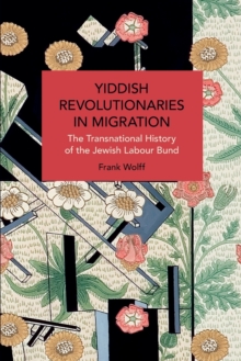 Yiddish Revolutionaries in Migration : The Transnational History of the Jewish Labour Bund