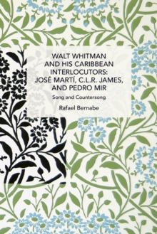 Walt Whitman and His Caribbean Interlocutors: Jose Marti, C.L.R. James, and Pedro Mir : Song and Counter-Song