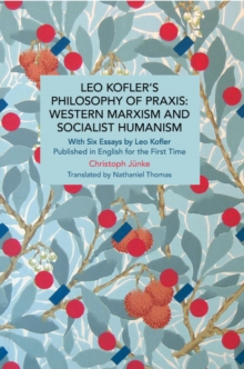 Leo Koflers Philosophy of Praxis: Western Marxism and Socialist Humanism : With Six Essays by Leo Kofler Published in English for the First Time