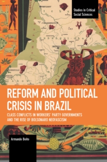 Reform and Political Crisis in Brazil : Class Conflicts in Workers' Party Governments and the Rise of Bolsonaro Neo-fascism