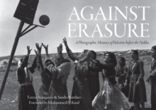 Against Erasure : A Photographic Memory of Palestine Before the Nakba