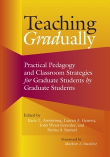 Teaching Gradually : Practical Pedagogy for Graduate Students, by Graduate Students