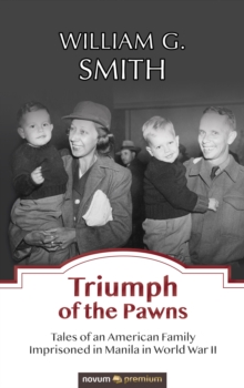 Triumph of the Pawns : Tales of an American Family Imprisoned in Manila in World War II