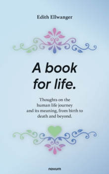 A book for life : Thoughts on the human life journey and its meaning, from birth to death and beyond.