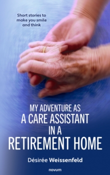 My Adventure As A Care Assistant In A Retirement Home : Short Stories To Make You Smile And Think