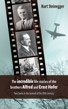 The incredible life stories of the brothers Alfred and Ernst Hofer : Two Swiss in the turmoil of the 20th century