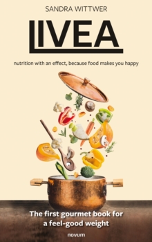 Livea - nutrition with an effect, because food makes you happy : The first gourmet book for a feel-good weight