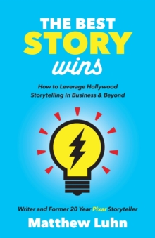 The Best Story Wins : How to Leverage Hollywood Storytelling in Business and Beyond