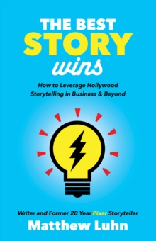 The Best Story Wins : How to Leverage Hollywood Storytelling in Business & Beyond