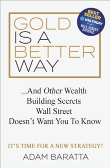 Gold Is A Better Way : . . . And Other Wealth Building Secrets Wall Street Doesn't Want You To Know