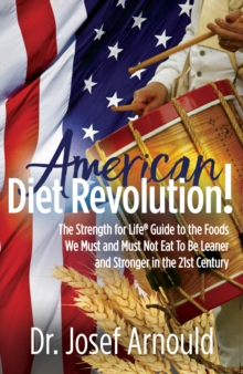 American Diet Revolution! : The Strength for Life Guide to the Foods We Must and Must Not Eat To Be Leaner and Stronger in the 21st Century