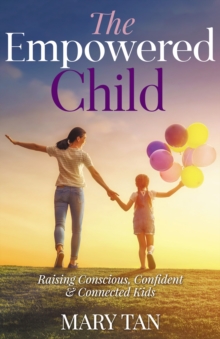 The Empowered Child : Raising Conscious, Confident & Connected Kids