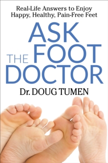 Ask the Foot Doctor : Real-Life Answers to Enjoy Happy, Healthy, Pain-Free Feet