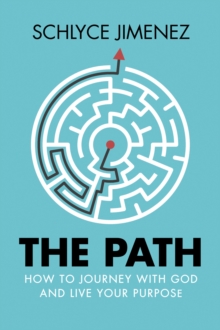 The Path : How to Journey with God and Live Your Purpose