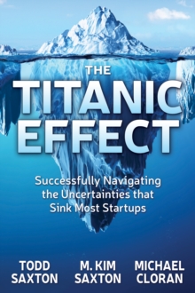 The Titanic Effect : Successfully Navigating the Uncertainties that Sink Most Startups