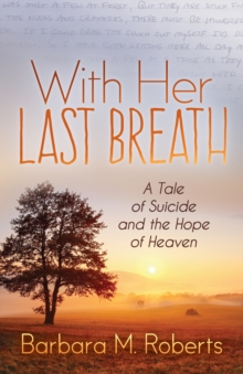 With Her Last Breath : A Tale of Suicide and the Hope of Heaven