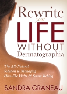 Rewrite Your Life Without Dermatographia : The All-Natural Solution to Managing Hive-like Welts & Severe Itching