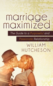 Marriage Maximized : The Guide to a Purposeful and Passionate Relationship