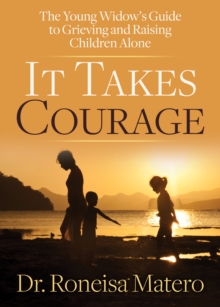 It Takes Courage : The Young Widow's Guide to Grieving and Raising Children Alone