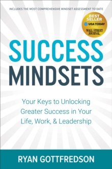 Success Mindsets : Your Keys to Unlocking Greater Success in Your Life, Work, & Leadership