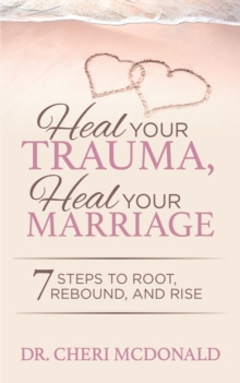 Heal Your Trauma, Heal Your Marriage : 7 Steps to Root, Rebound, and Rise