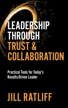 Leadership Through Trust & Collaboration : Practical Tools for Today's Results-Driven Leader