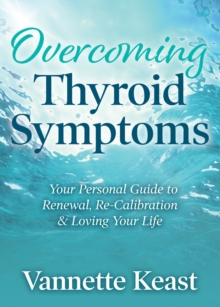 Overcoming Thyroid Symptoms : Your Personal Guide to Renewal, Re-Calibration & Loving Your Life