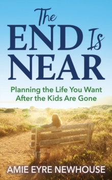 The End is Near : Planning the Life You Want After the Kids Are Gone