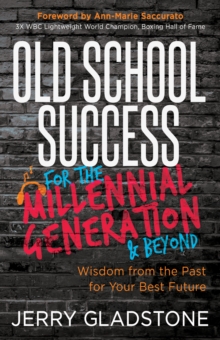 Old School Success for the Millennial Generation & Beyond : Wisdom from the Past for Your Best Future