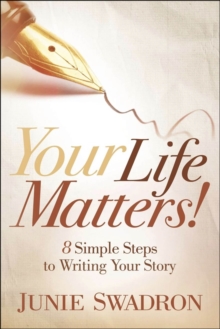 Your Life Matters! : 8 Simple Steps To Writing Your Story