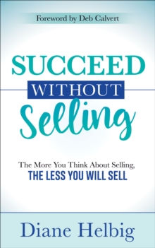 Succeed Without Selling : The More You Think About Selling, the Less You Will Sell