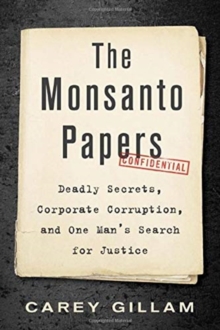 The Monsanto Papers : Deadly Secrets, Corporate Corruption, and One Man's Search for Justice