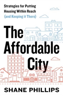 The Affordable City : Strategies for Putting Housing Within Reach (and Keeping It There)