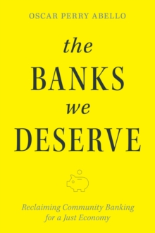 The Banks We Deserve : Reclaiming Community Banking for a Just Economy