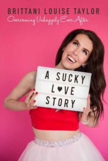 A Sucky Love Story : Overcoming Unhappily Ever After, Hardback Book A Sucky Love Story : Overcoming Unhappily Ever After, Hardback Book