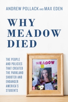 Why Meadow Died : The People and Policies That Created The Parkland Shooter and Endanger America's Students