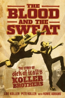 The Blood and the Sweat : The Story of Sick of It All's Koller Brothers