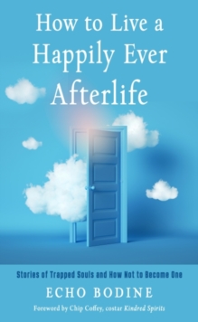 How to Live a Happily Ever Afterlife : Stories of Trapped Souls and How Not to Become One