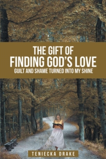 The Gift of Finding God's Love : Guilt and Shame Turned into My Shine