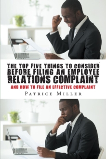 The Top Five Things to Consider before Filing an Employee Relations Complaint : And How to File An Effective Complaint