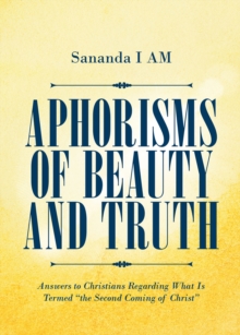 Aphorisms of Beauty and Truth : Answers to Christians Regarding What Is Termed "the Second Coming of Christ"