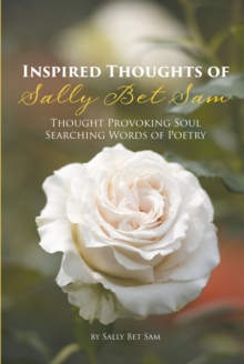 Inspired Thoughts of Sally Bet Sam : Thought-Provoking, Soul-Searching Words of Poetry