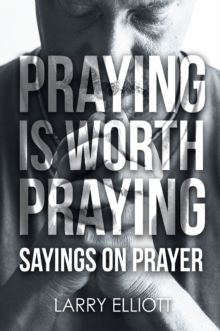 Praying is Worth Praying : Sayings on Prayer