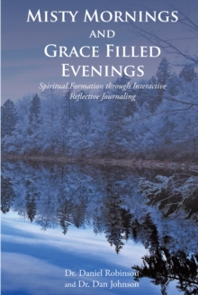 Misty Mornings and Grace Filled Evenings : Spiritual Formation through Interactive Reflective Journaling